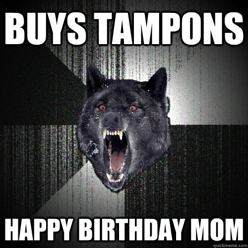 Buys tampons Happy birthday mom  Insanity Wolf