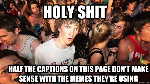holy shit Half the captions on this page don't make sense with the memes they're using  Sudden Clarity Clarence