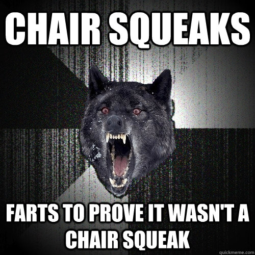 chair squeaks farts to prove it wasn't a chair squeak - chair squeaks farts to prove it wasn't a chair squeak  Insanity Wolf