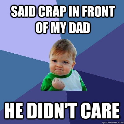 Said Crap in front of my dad He didn't care  Success Kid