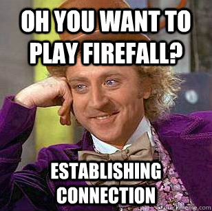 Oh you want to play FireFall?  Establishing Connection  Condescending Wonka