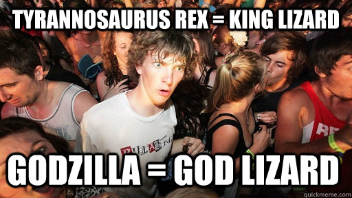 Tyrannosaurus rex = king lizard Godzilla = god lizard  Sudden Clarity Clarence