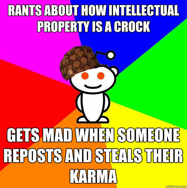 rants about how Intellectual Property is a crock gets mad when someone reposts and steals their karma - rants about how Intellectual Property is a crock gets mad when someone reposts and steals their karma  Scumbag Redditor