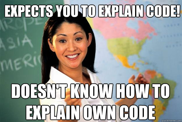 Expects you to explain code! Doesn't know how to explain own code  Unhelpful High School Teacher