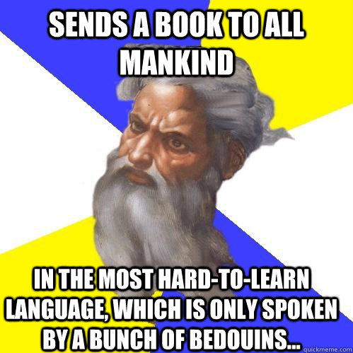 Sends a book to all mankind In the most hard-to-learn language, which is only spoken by a bunch of Bedouins...  Advice God