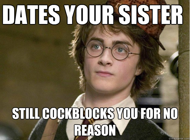 Dates your sister   Still cockblocks you for no reason  Scumbag Harry Potter