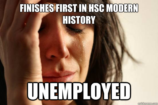 Finishes First In HSC Modern History Unemployed  First World Problems