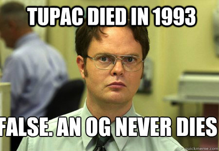 Tupac died in 1993 False. An OG never dies 
  Schrute