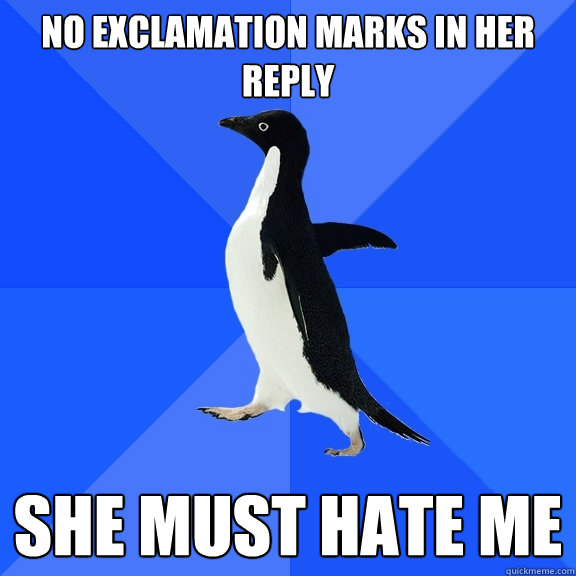 No exclamation marks in her reply She must hate me - No exclamation marks in her reply She must hate me  Socially Awkward Penguin