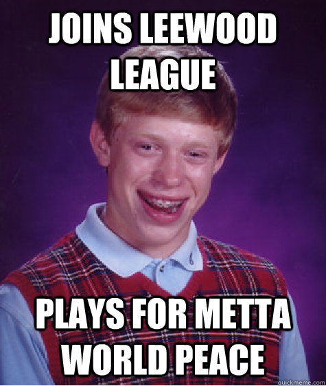 Joins leewood League Plays for Metta World Peace  Bad Luck Brian