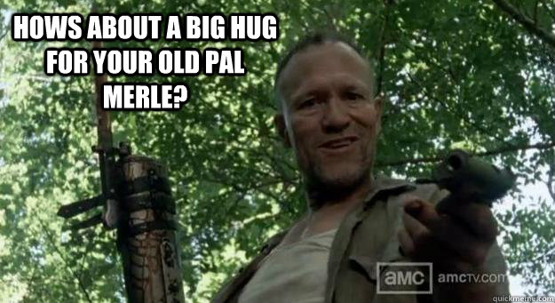 Hows about a big hug for your old pal Merle?  