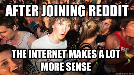 after joining reddit the internet makes a lot more sense  Sudden Clarity Clarence