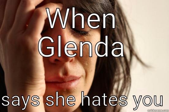 WHEN GLENDA  SAYS SHE HATES YOU First World Problems