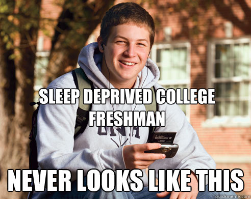Sleep Deprived College Freshman Never looks like this  College Freshman