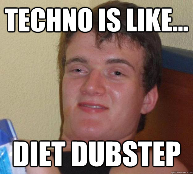 Techno is like... Diet Dubstep - Techno is like... Diet Dubstep  10 Guy