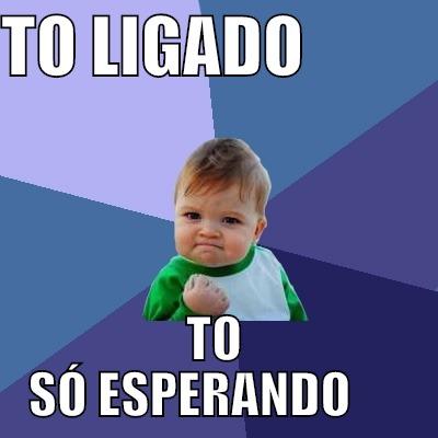 TO LIGADO           TO SÓ ESPERANDO      Success Kid