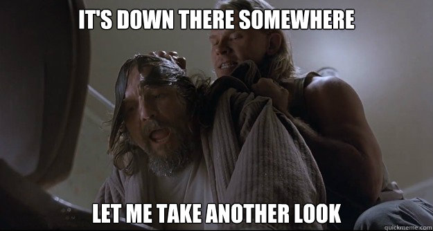 It's down there somewhere Let me take another look - It's down there somewhere Let me take another look  Where is it Lebowski