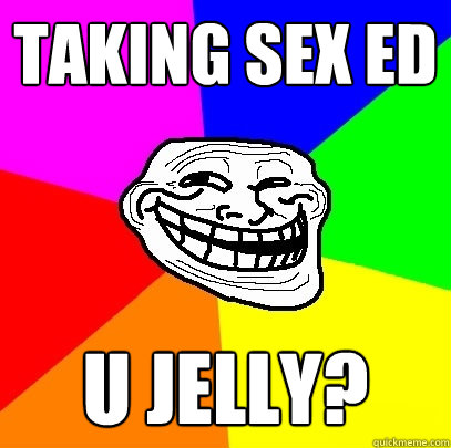 taking sex ed u jelly?  Troll Face