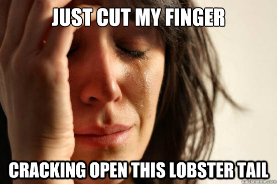 just cut my finger cracking open this lobster tail  First World Problems
