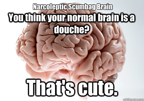 You think your normal brain is a douche? That's cute. Narcoleptic Scumbag Brain  Scumbag Brain