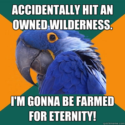 Accidentally hit an owned wilderness. I'm gonna be farmed for eternity!  Paranoid Parrot