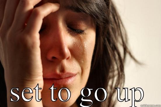  SET TO GO UP First World Problems
