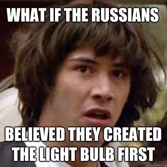 WHAT IF THE RUSSIANS  BELIEVED THEY CREATED THE LIGHT BULB FIRST - WHAT IF THE RUSSIANS  BELIEVED THEY CREATED THE LIGHT BULB FIRST  conspiracy keanu