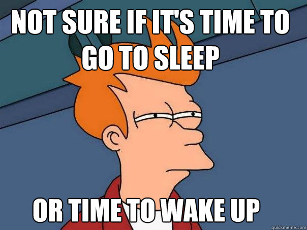 not sure if it's time to go to sleep or time to wake up  Futurama