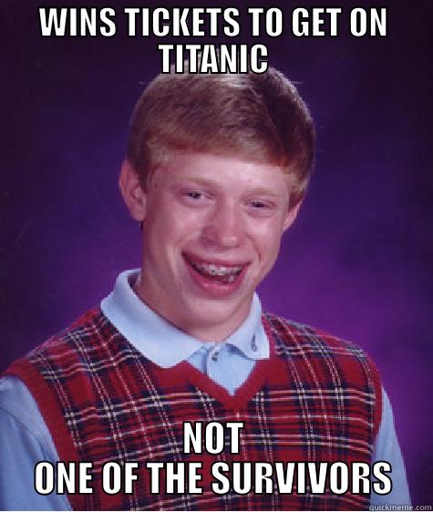 WINS TICKETS TO GET ON TITANIC NOT ONE OF THE SURVIVORS Bad Luck Brian