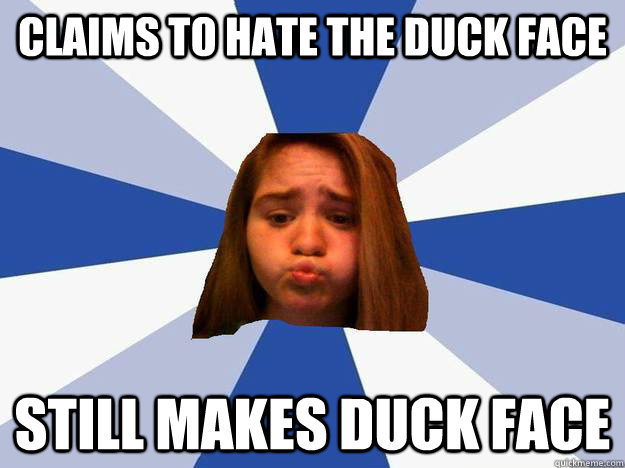 Claims to hate the duck face STILL MAKES DUCK FACE  