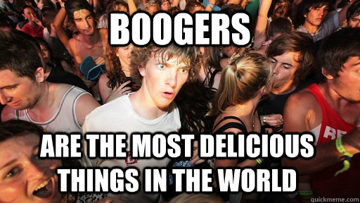 boogers are the most delicious things in the world  Sudden Clarity Clarence