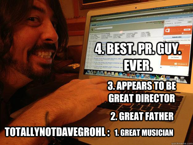 Totallynotdavegrohl : 1. Great musician 3. appears to be great director 4. best. pr. guy. ever. 2. Great father - Totallynotdavegrohl : 1. Great musician 3. appears to be great director 4. best. pr. guy. ever. 2. Great father  Good Guy Grohl
