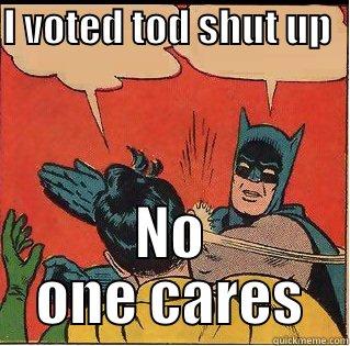 I VOTED TOD SHUT UP           NO ONE CARES Slappin Batman