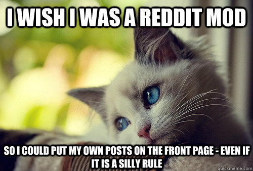 I wish I was a Reddit Mod So I could put my own posts on the front page - even if it is a silly rule  First World Cat Problems