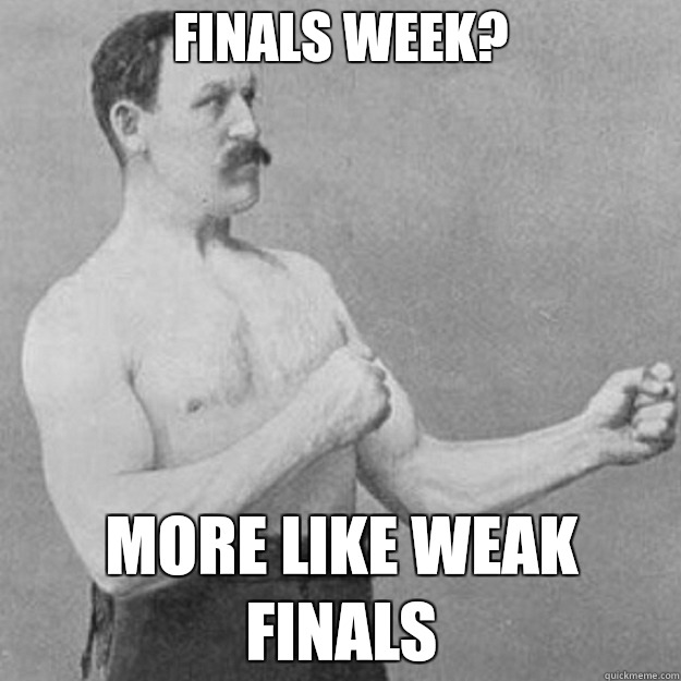 FINALS WEEK? MORE LIKE WEAK FINALS  overly manly man