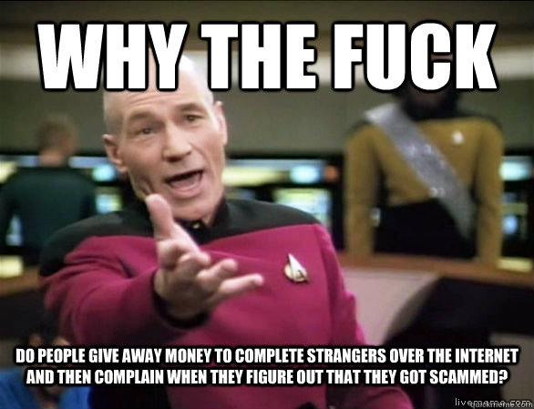 Why the fuck do people give away money to complete strangers over the internet and then complain when they figure out that they got scammed?  Annoyed Picard HD