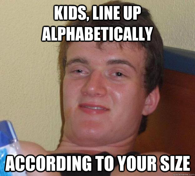 KIDS, LINE UP ALPHABETICALLY ACCORDING TO YOUR SIZE  10 Guy