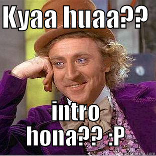 KYAA HUAA??  INTRO HONA?? :P Creepy Wonka