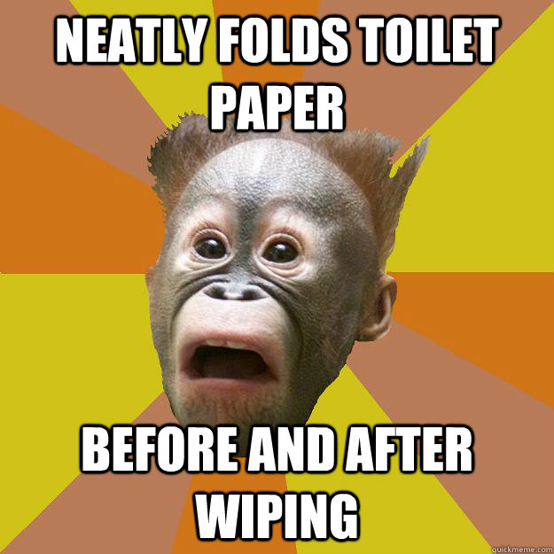 Neatly folds toilet paper before and after wiping  OCD Chimpanzee