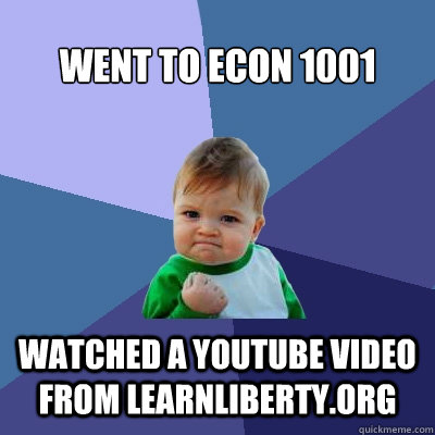 Went to Econ 1001 Watched a youtube video from Learnliberty.org  Success Kid