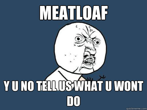 meatloaf y u no tell us what u wont do  Y U No