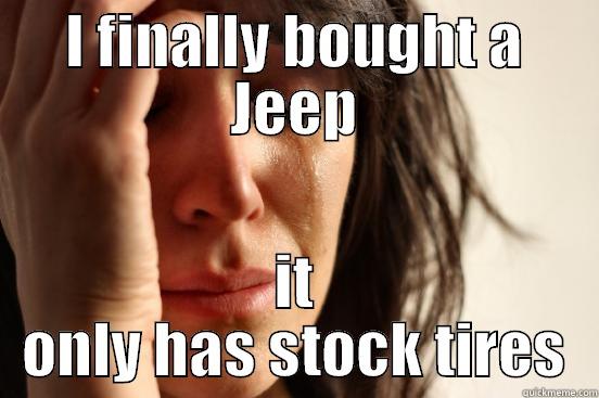 I FINALLY BOUGHT A JEEP IT ONLY HAS STOCK TIRES First World Problems