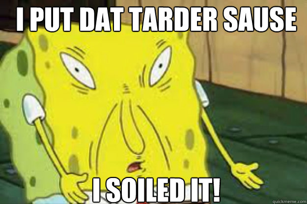 I PUT DAT TARDER SAUSE IN THE SODA I SOILED IT!  