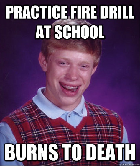 Practice fire drill at school burns to death  Bad Luck Brian