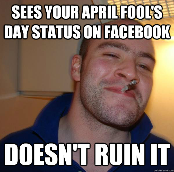 Sees your April Fool's day status on Facebook Doesn't ruin it - Sees your April Fool's day status on Facebook Doesn't ruin it  Misc