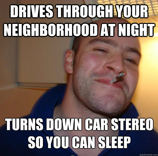 drives through your neighborhood at night turns down car stereo so you can sleep - drives through your neighborhood at night turns down car stereo so you can sleep  Misc