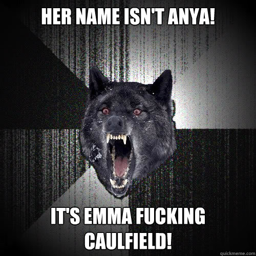 Her name isn't Anya!  It's Emma Fucking Caulfield!  Insanity Wolf