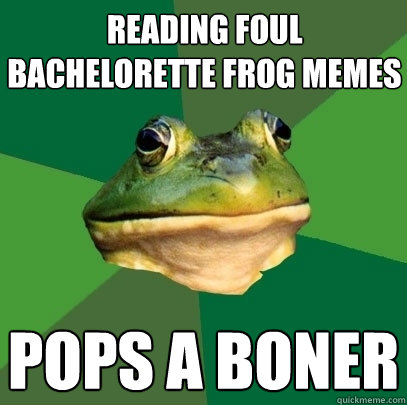 Reading Foul Bachelorette Frog memes pops a boner - Reading Foul Bachelorette Frog memes pops a boner  Foul Bachelor Frog