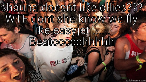 SHAUNA DOESNT LIKE OLLIES??? WTF DONT SHE KNOW WE FLY LIKE EASYJET ...... BEATCCCCCHHHHH  Sudden Clarity Clarence