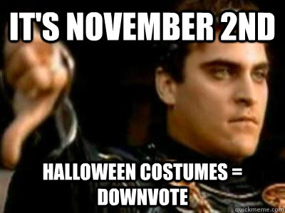 It's November 2nd Halloween costumes = downvote  Downvoting Roman